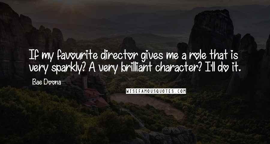 Bae Doona Quotes: If my favourite director gives me a role that is very sparkly? A very brilliant character? I'll do it.