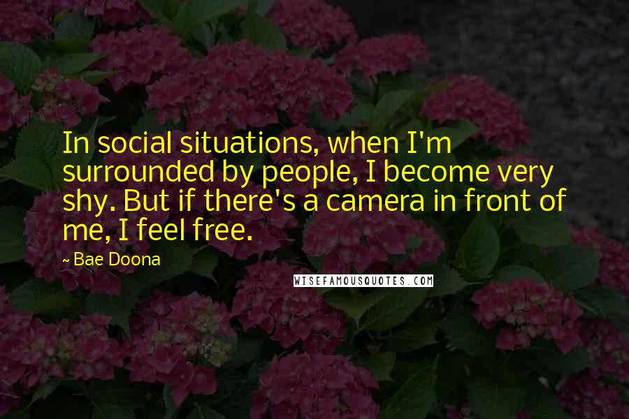 Bae Doona Quotes: In social situations, when I'm surrounded by people, I become very shy. But if there's a camera in front of me, I feel free.