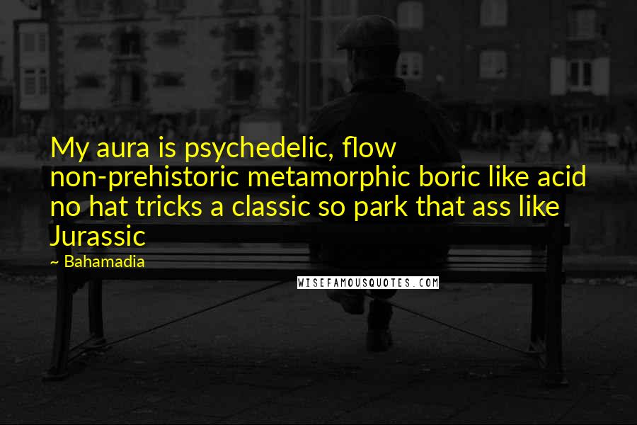 Bahamadia Quotes: My aura is psychedelic, flow non-prehistoric metamorphic boric like acid no hat tricks a classic so park that ass like Jurassic