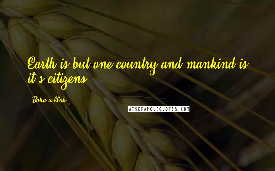 Baha'u'llah Quotes: Earth is but one country and mankind is it's citizens.