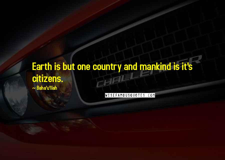 Baha'u'llah Quotes: Earth is but one country and mankind is it's citizens.