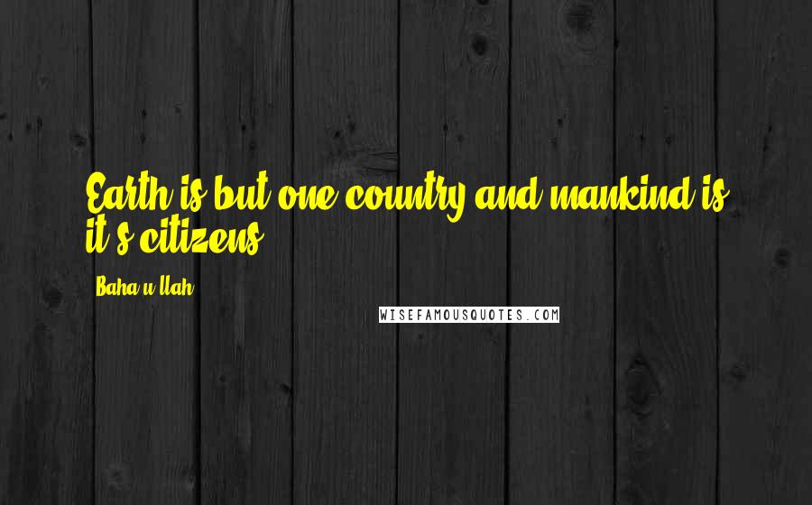 Baha'u'llah Quotes: Earth is but one country and mankind is it's citizens.