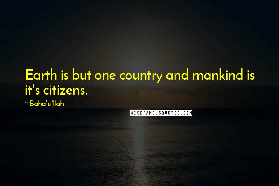 Baha'u'llah Quotes: Earth is but one country and mankind is it's citizens.