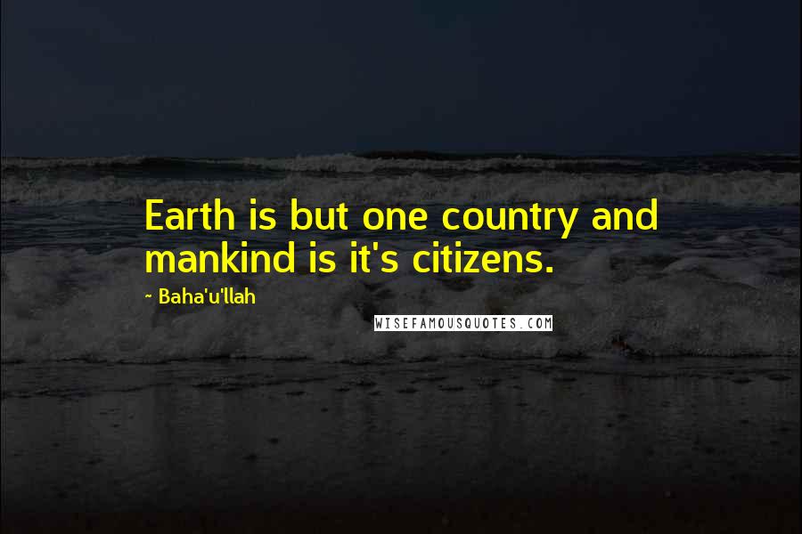 Baha'u'llah Quotes: Earth is but one country and mankind is it's citizens.