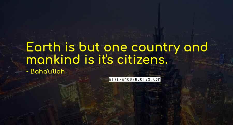 Baha'u'llah Quotes: Earth is but one country and mankind is it's citizens.