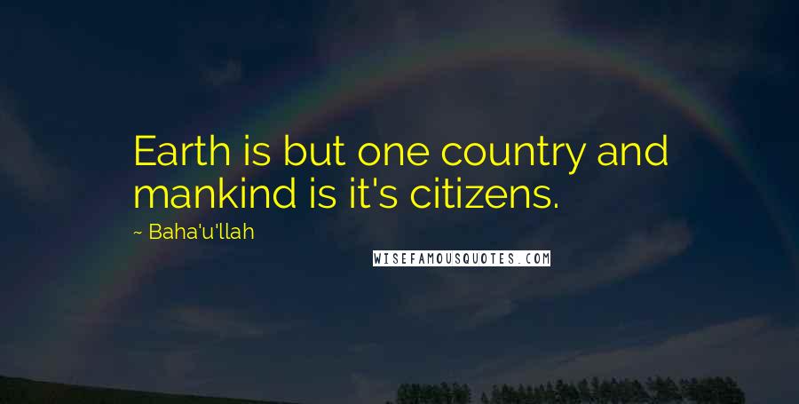 Baha'u'llah Quotes: Earth is but one country and mankind is it's citizens.