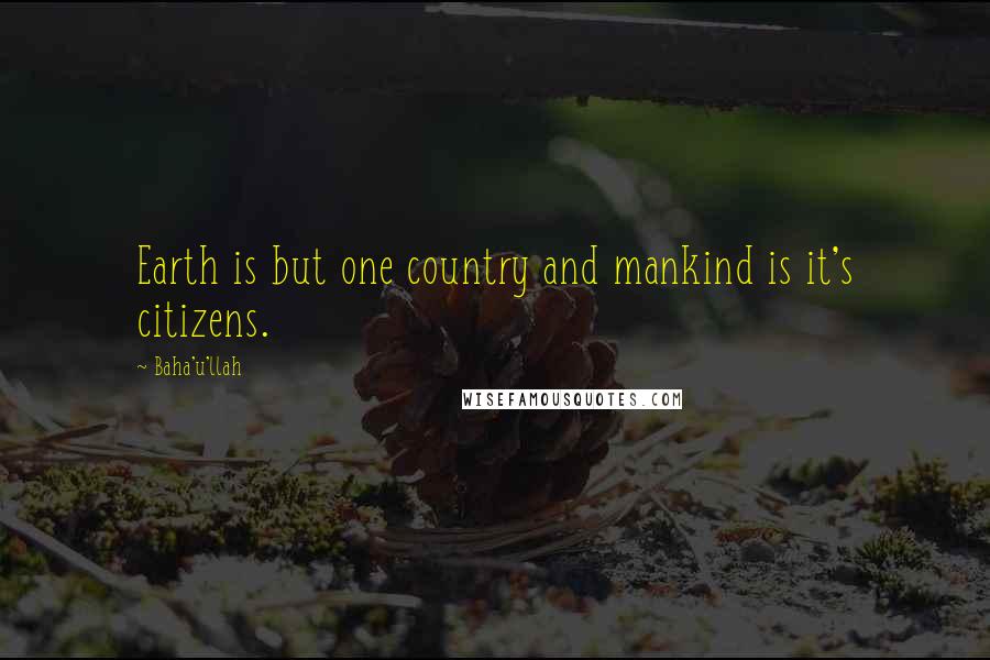 Baha'u'llah Quotes: Earth is but one country and mankind is it's citizens.