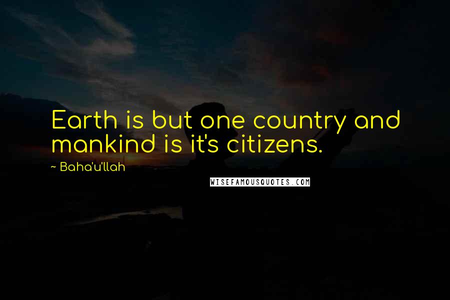 Baha'u'llah Quotes: Earth is but one country and mankind is it's citizens.