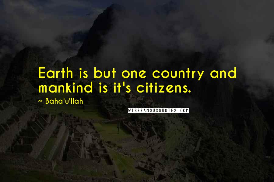 Baha'u'llah Quotes: Earth is but one country and mankind is it's citizens.
