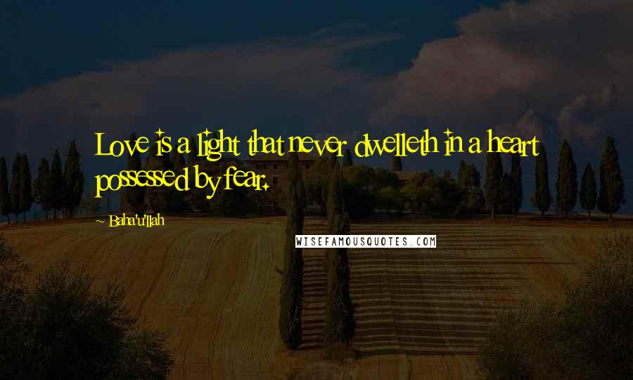 Baha'u'llah Quotes: Love is a light that never dwelleth in a heart possessed by fear.