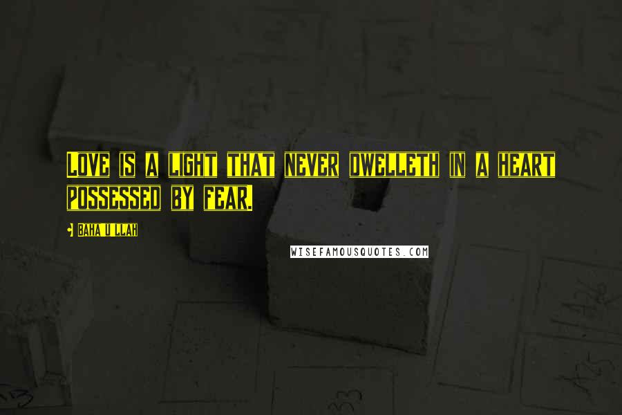 Baha'u'llah Quotes: Love is a light that never dwelleth in a heart possessed by fear.