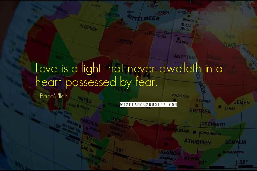 Baha'u'llah Quotes: Love is a light that never dwelleth in a heart possessed by fear.
