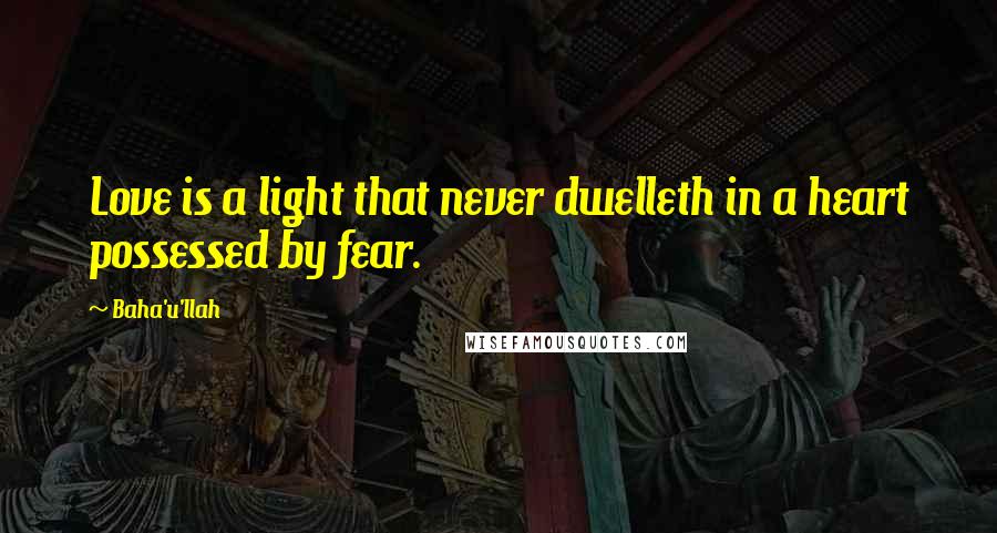 Baha'u'llah Quotes: Love is a light that never dwelleth in a heart possessed by fear.