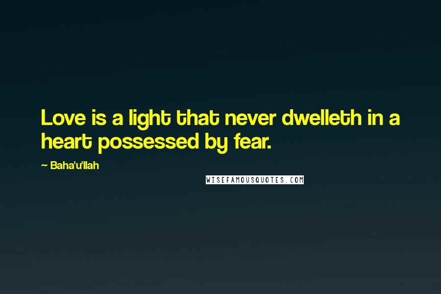 Baha'u'llah Quotes: Love is a light that never dwelleth in a heart possessed by fear.