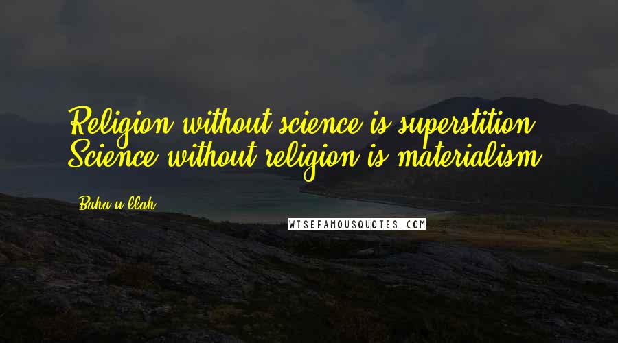 Baha'u'llah Quotes: Religion without science is superstition. Science without religion is materialism.