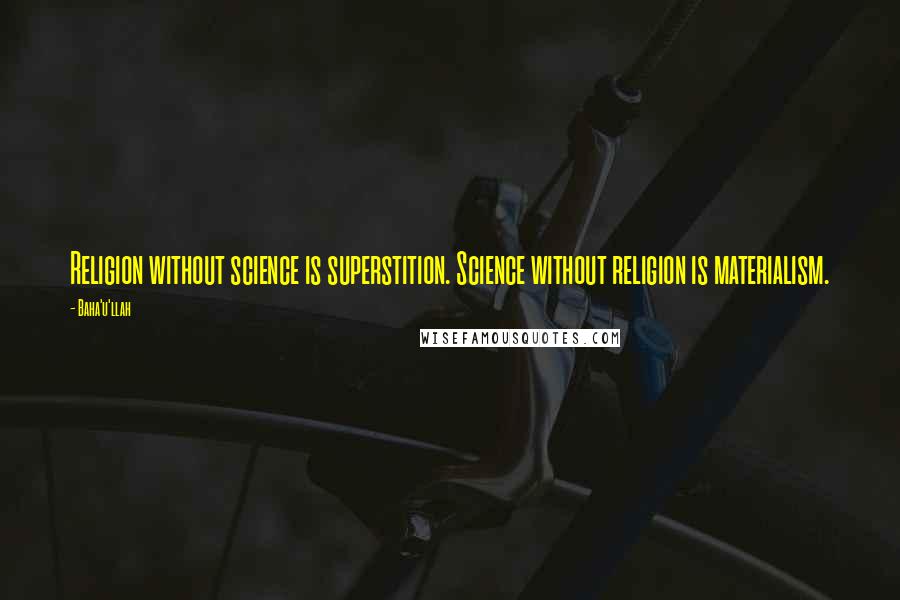 Baha'u'llah Quotes: Religion without science is superstition. Science without religion is materialism.