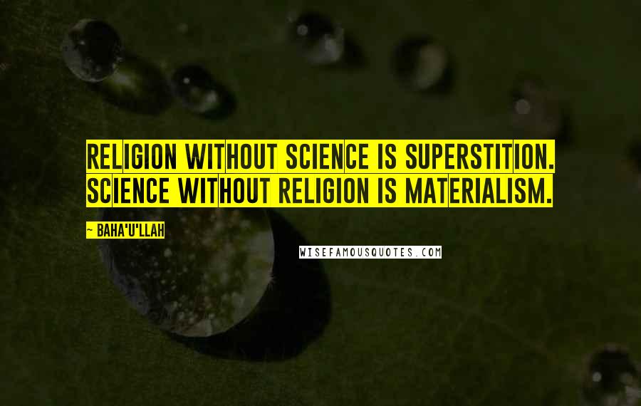 Baha'u'llah Quotes: Religion without science is superstition. Science without religion is materialism.