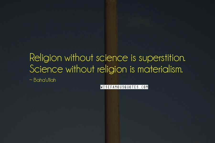 Baha'u'llah Quotes: Religion without science is superstition. Science without religion is materialism.