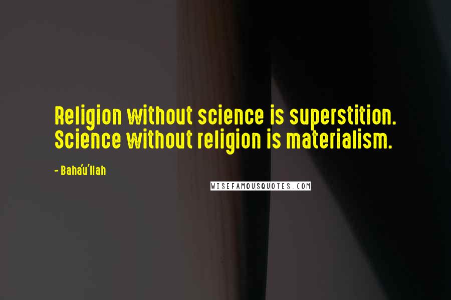 Baha'u'llah Quotes: Religion without science is superstition. Science without religion is materialism.