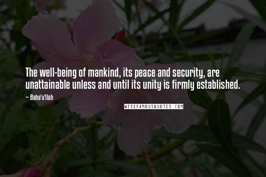 Baha'u'llah Quotes: The well-being of mankind, its peace and security, are unattainable unless and until its unity is firmly established.