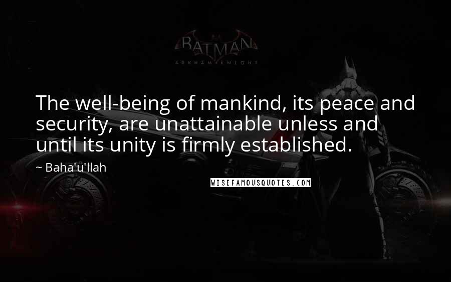 Baha'u'llah Quotes: The well-being of mankind, its peace and security, are unattainable unless and until its unity is firmly established.