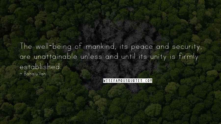 Baha'u'llah Quotes: The well-being of mankind, its peace and security, are unattainable unless and until its unity is firmly established.