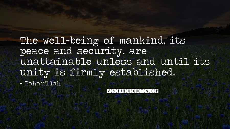Baha'u'llah Quotes: The well-being of mankind, its peace and security, are unattainable unless and until its unity is firmly established.