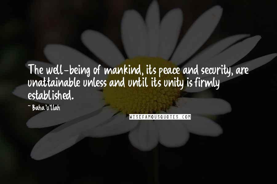 Baha'u'llah Quotes: The well-being of mankind, its peace and security, are unattainable unless and until its unity is firmly established.