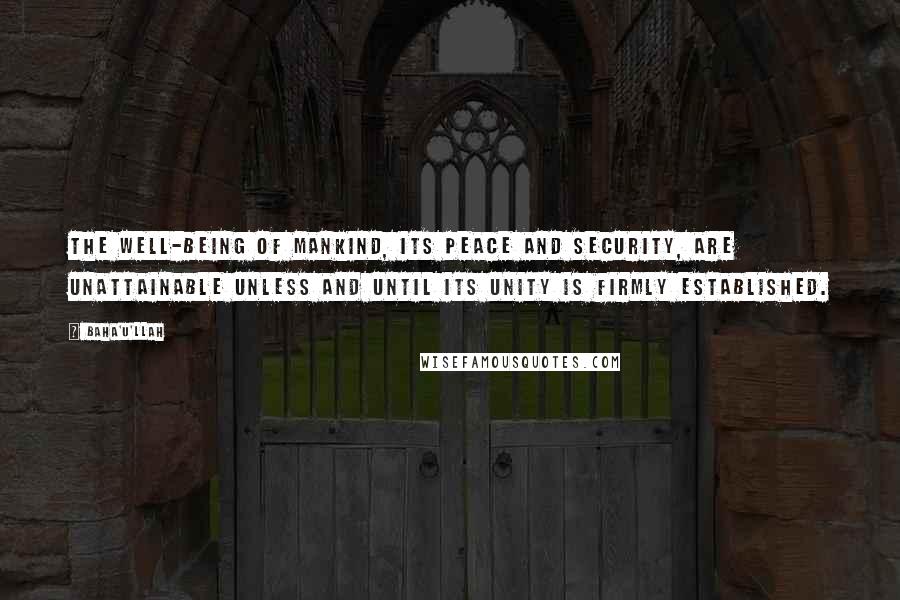 Baha'u'llah Quotes: The well-being of mankind, its peace and security, are unattainable unless and until its unity is firmly established.