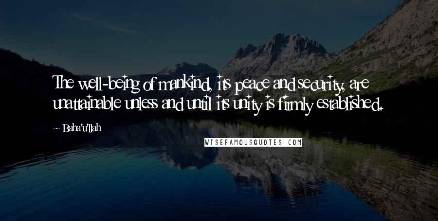 Baha'u'llah Quotes: The well-being of mankind, its peace and security, are unattainable unless and until its unity is firmly established.