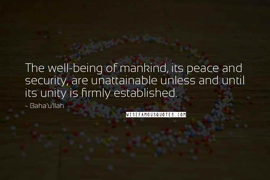 Baha'u'llah Quotes: The well-being of mankind, its peace and security, are unattainable unless and until its unity is firmly established.