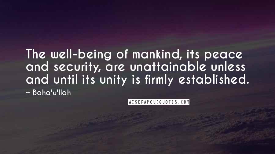 Baha'u'llah Quotes: The well-being of mankind, its peace and security, are unattainable unless and until its unity is firmly established.