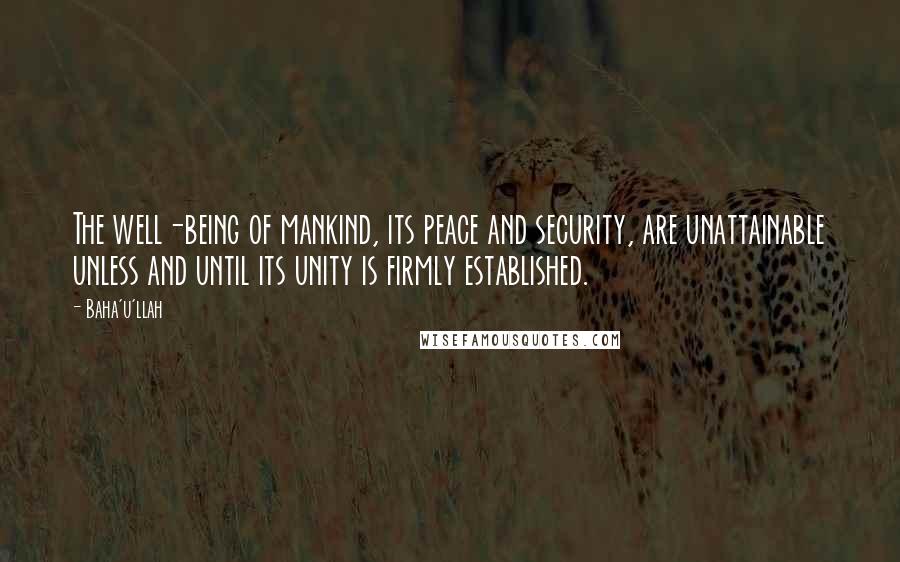 Baha'u'llah Quotes: The well-being of mankind, its peace and security, are unattainable unless and until its unity is firmly established.