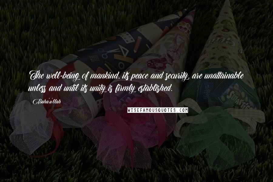 Baha'u'llah Quotes: The well-being of mankind, its peace and security, are unattainable unless and until its unity is firmly established.