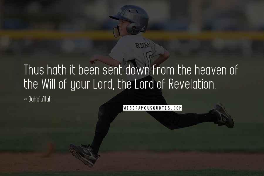 Baha'u'llah Quotes: Thus hath it been sent down from the heaven of the Will of your Lord, the Lord of Revelation.