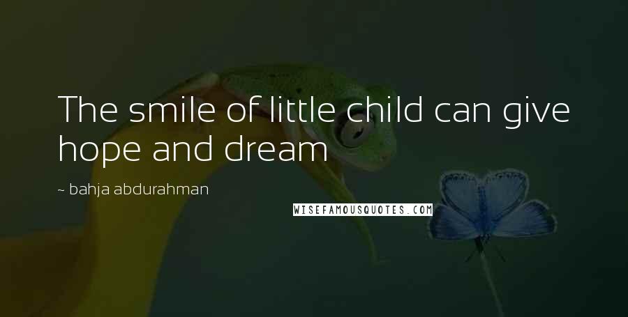 Bahja Abdurahman Quotes: The smile of little child can give hope and dream