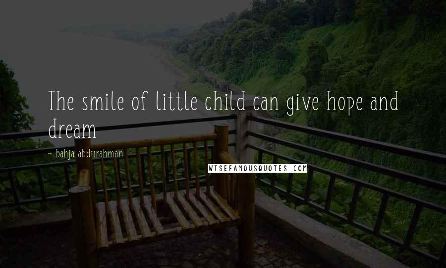 Bahja Abdurahman Quotes: The smile of little child can give hope and dream