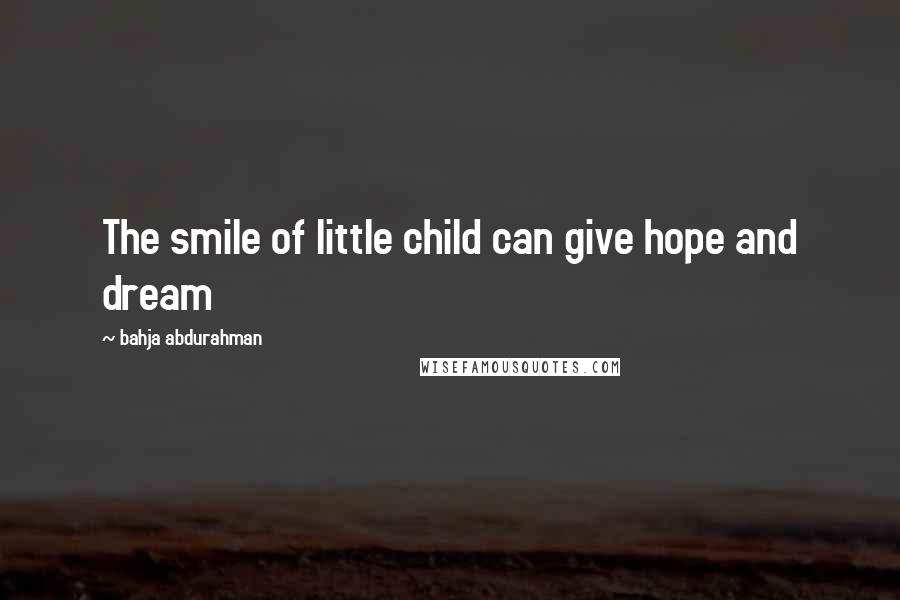 Bahja Abdurahman Quotes: The smile of little child can give hope and dream