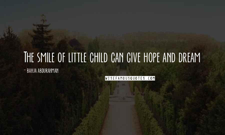 Bahja Abdurahman Quotes: The smile of little child can give hope and dream