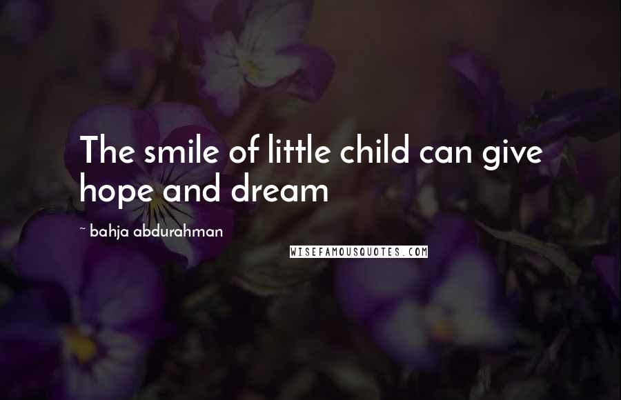 Bahja Abdurahman Quotes: The smile of little child can give hope and dream