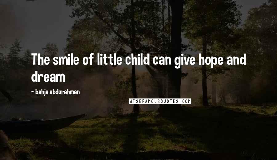 Bahja Abdurahman Quotes: The smile of little child can give hope and dream