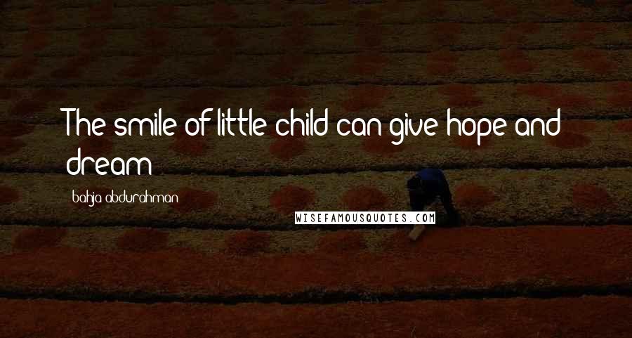 Bahja Abdurahman Quotes: The smile of little child can give hope and dream