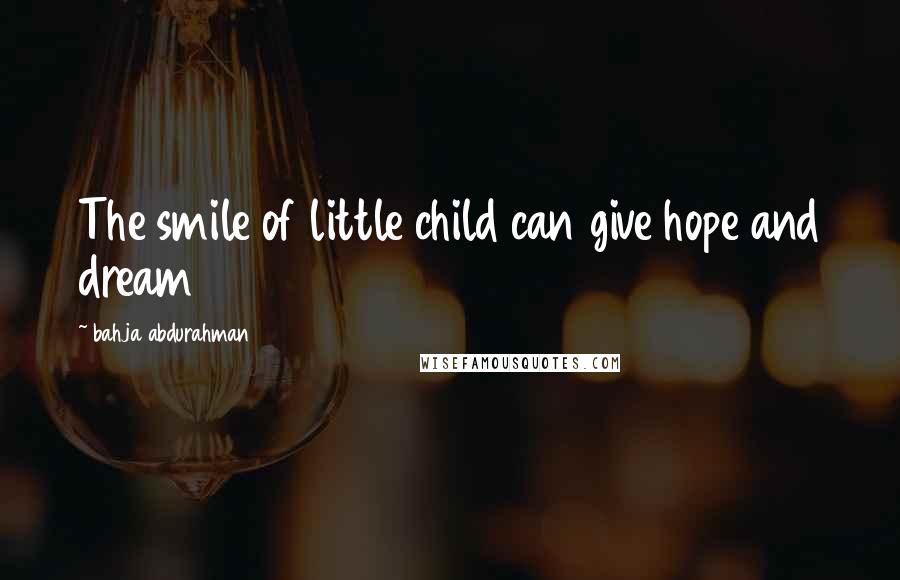 Bahja Abdurahman Quotes: The smile of little child can give hope and dream