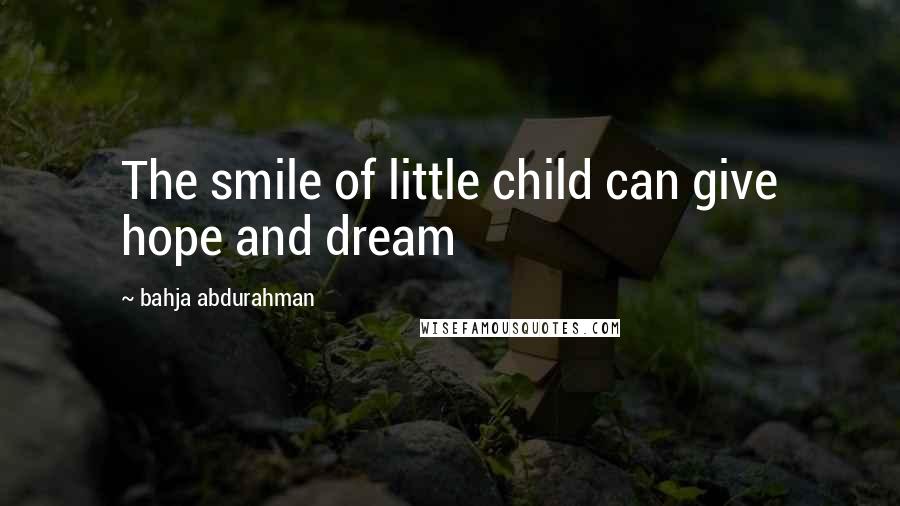 Bahja Abdurahman Quotes: The smile of little child can give hope and dream