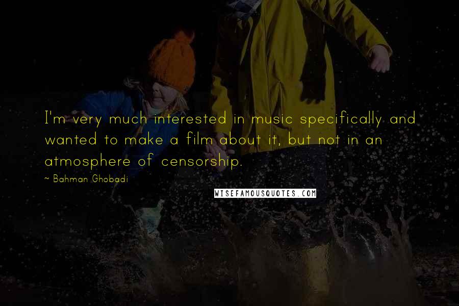 Bahman Ghobadi Quotes: I'm very much interested in music specifically and wanted to make a film about it, but not in an atmosphere of censorship.