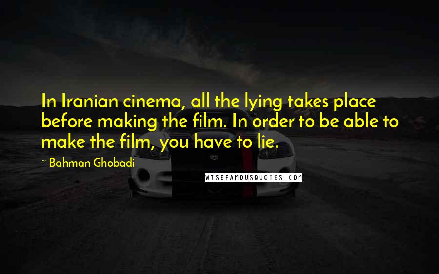 Bahman Ghobadi Quotes: In Iranian cinema, all the lying takes place before making the film. In order to be able to make the film, you have to lie.