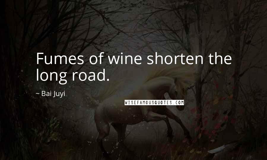 Bai Juyi Quotes: Fumes of wine shorten the long road.