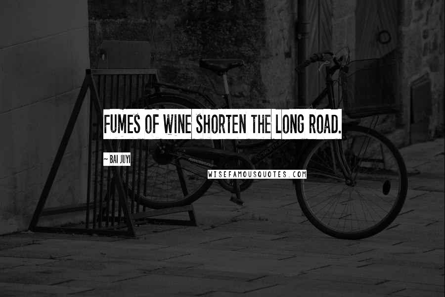 Bai Juyi Quotes: Fumes of wine shorten the long road.