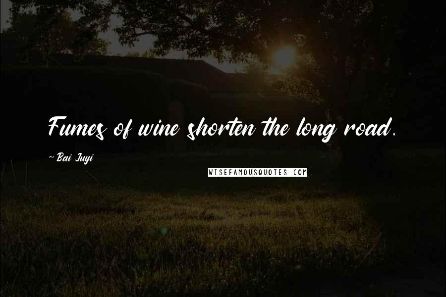 Bai Juyi Quotes: Fumes of wine shorten the long road.