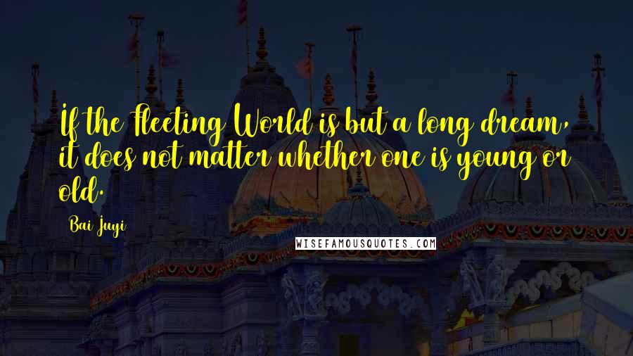 Bai Juyi Quotes: If the Fleeting World is but a long dream, it does not matter whether one is young or old.